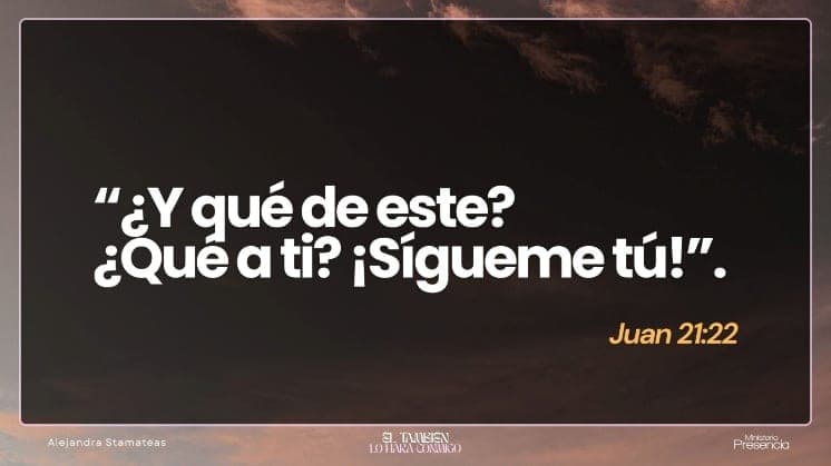 «¿Y qué de este? ¿Qué a ti? ¡Sígueme tú!» Juan 21:22