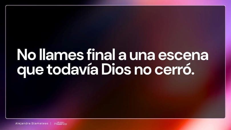 No llames final a una escena que todavía Dios no cerró.