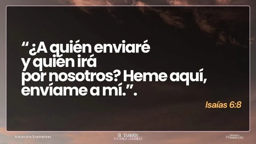 «¿A quién enviaré y quién irá por nosotros? Heme aquí, envíame a mí.» Isaías 6:8